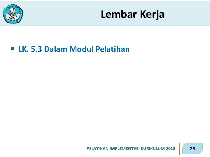 Lembar Kerja § LK. 5. 3 Dalam Modul Pelatihan PELATIHAN IMPLEMENTASI KURIKULUM 2013 23