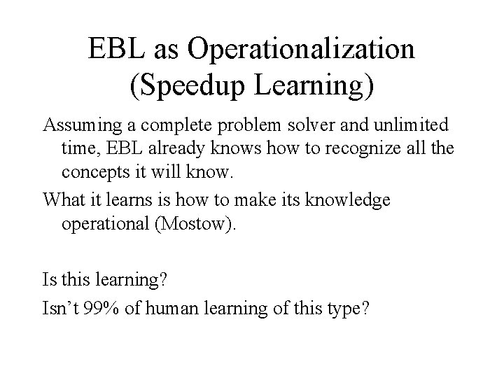 EBL as Operationalization (Speedup Learning) Assuming a complete problem solver and unlimited time, EBL