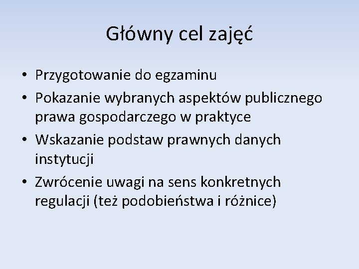 Główny cel zajęć • Przygotowanie do egzaminu • Pokazanie wybranych aspektów publicznego prawa gospodarczego