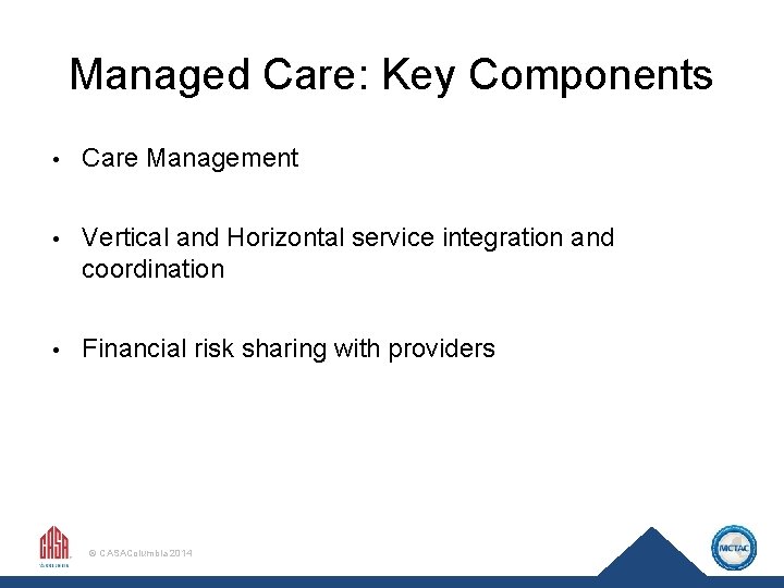 Managed Care: Key Components • Care Management • Vertical and Horizontal service integration and