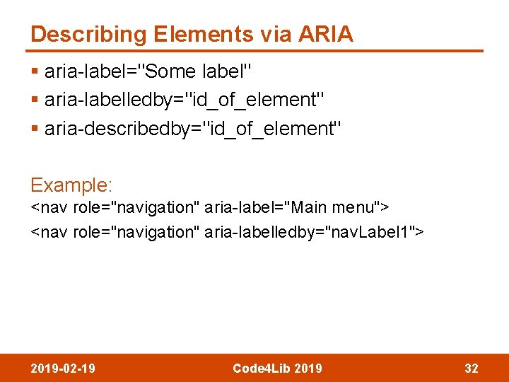 Describing Elements via ARIA § aria-label="Some label" § aria-labelledby="id_of_element" § aria-describedby="id_of_element" Example: <nav role="navigation"