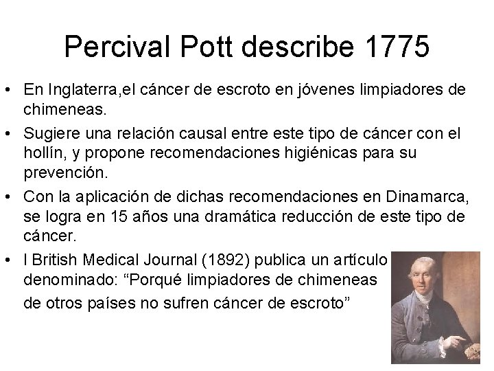Percival Pott describe 1775 • En Inglaterra, el cáncer de escroto en jóvenes limpiadores Percival Pott describe 1775 • En Inglaterra, el cáncer de escroto en jóvenes limpiadores