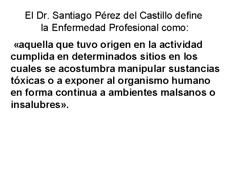 El Dr. Santiago Pérez del Castillo define la Enfermedad Profesional como: «aquella que tuvo El Dr. Santiago Pérez del Castillo define la Enfermedad Profesional como: «aquella que tuvo