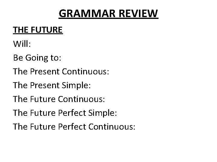 GRAMMAR REVIEW THE FUTURE Will: Be Going to: The Present Continuous: The Present Simple: