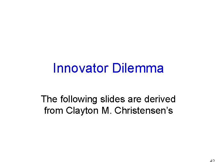 Innovator Dilemma The following slides are derived from Clayton M. Christensen’s 