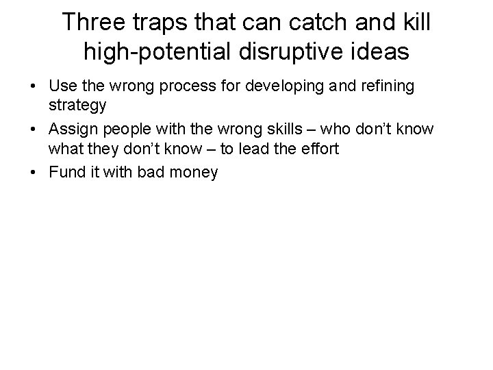 Three traps that can catch and kill high-potential disruptive ideas • Use the wrong