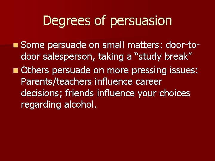 Degrees of persuasion n Some persuade on small matters: door-to- door salesperson, taking a