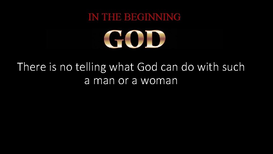 IN THE BEGINNING There is no telling what God can do with such a