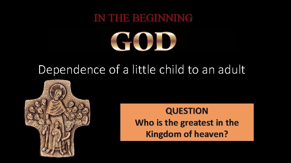 IN THE BEGINNING Dependence of a little child to an adult QUESTION Who is