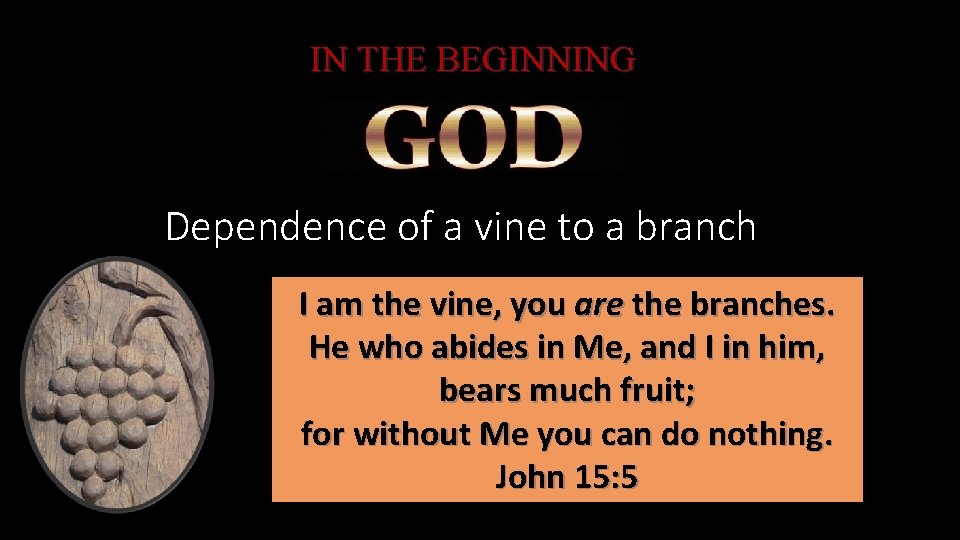 IN THE BEGINNING Dependence of a vine to a branch I am the vine,