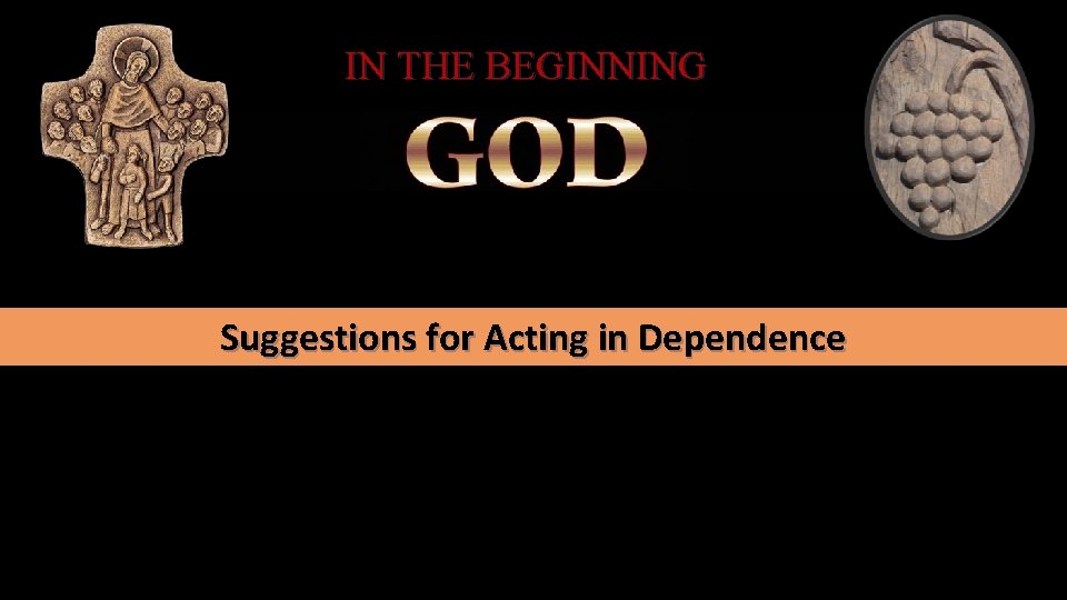 IN THE BEGINNING Suggestions for Acting in Dependence 