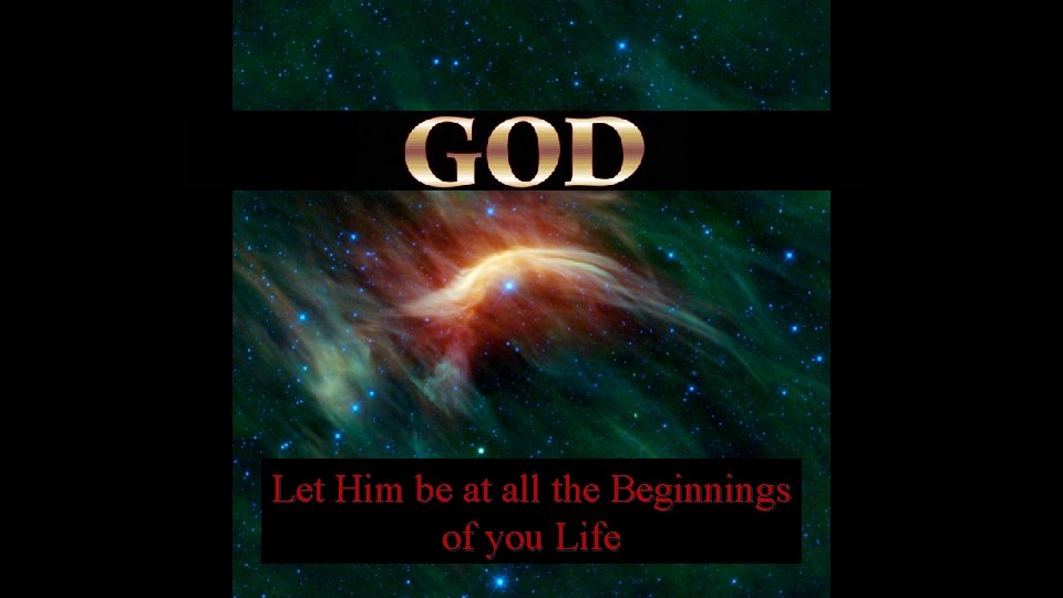 Let Him be at all the Beginnings of you Life 