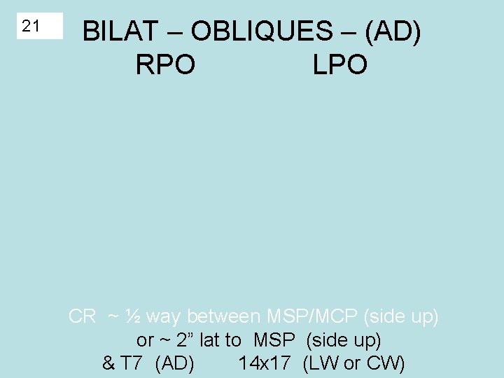 21 BILAT – OBLIQUES – (AD) RPO LPO CR ~ ½ way between MSP/MCP