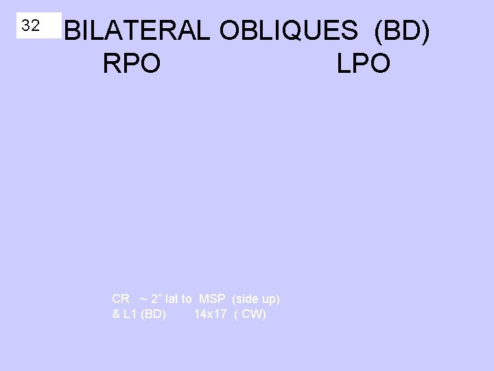32 BILATERAL OBLIQUES (BD) RPO LPO CR ~ 2” lat to MSP (side up)