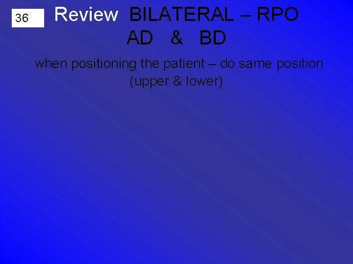 36 Review BILATERAL – RPO AD & BD when positioning the patient – do
