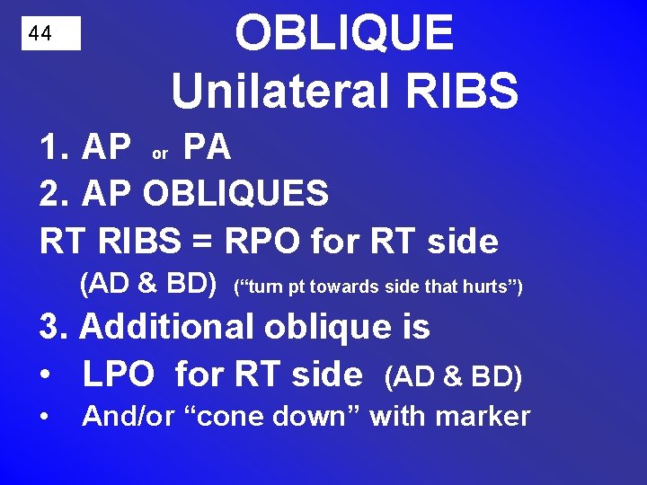 44 OBLIQUE Unilateral RIBS 1. AP or PA 2. AP OBLIQUES RT RIBS =