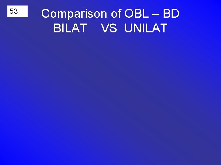 53 Comparison of OBL – BD BILAT VS UNILAT 