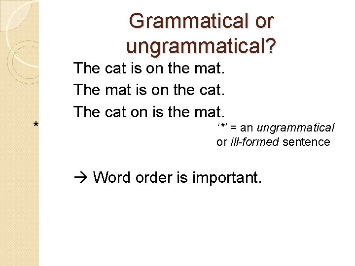 Grammatical or ungrammatical? * The cat is on the mat. The mat is on