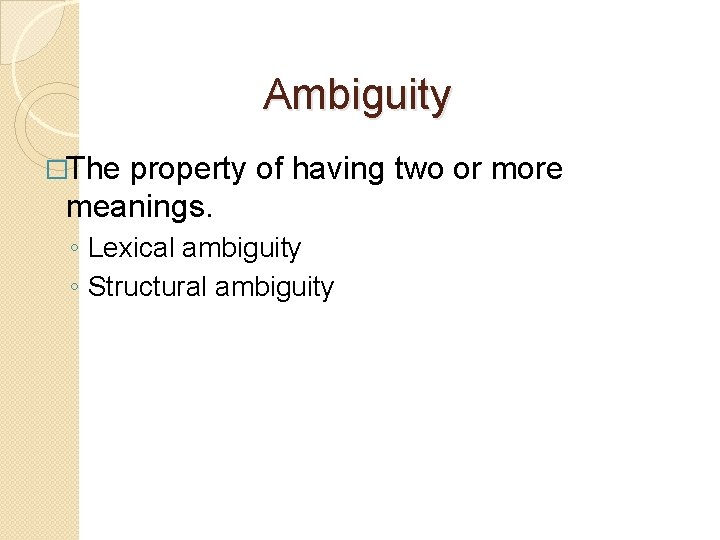 Ambiguity �The property of having two or more meanings. ◦ Lexical ambiguity ◦ Structural