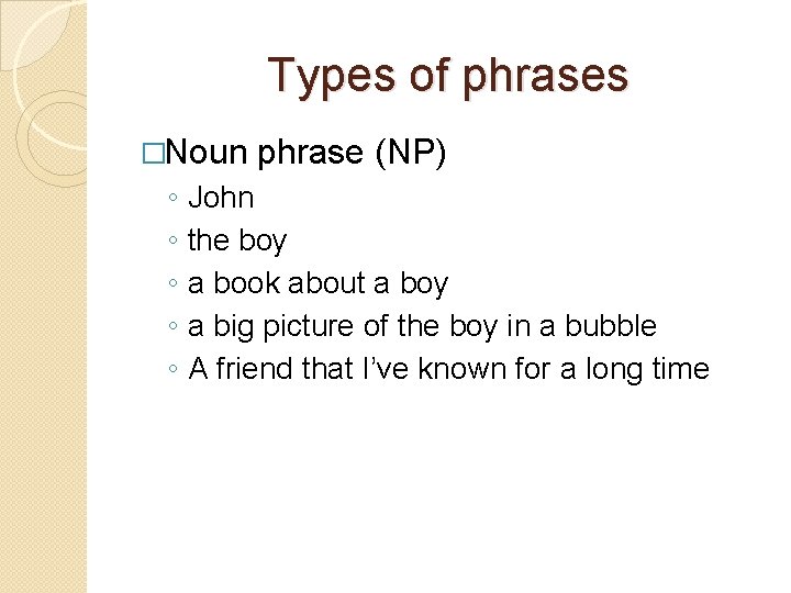 Types of phrases �Noun ◦ ◦ ◦ phrase (NP) John the boy a book
