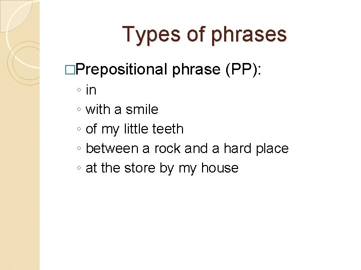Types of phrases �Prepositional ◦ ◦ ◦ phrase (PP): in with a smile of