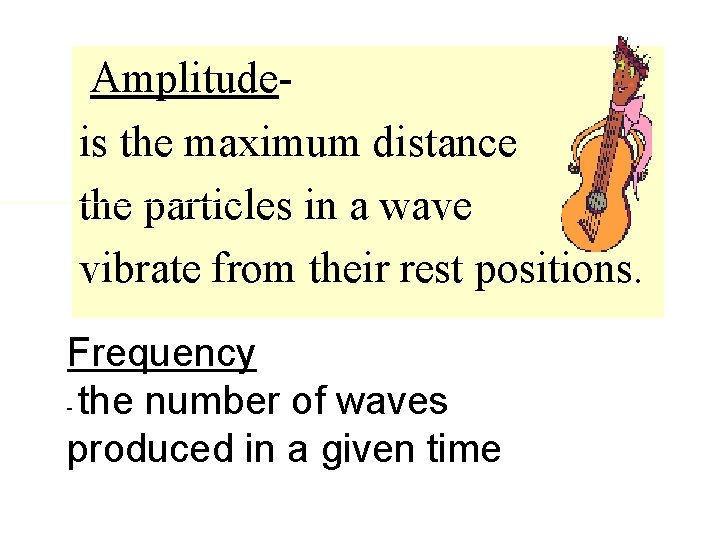 Amplitudeis the maximum distance the particles in a wave vibrate from their rest positions.