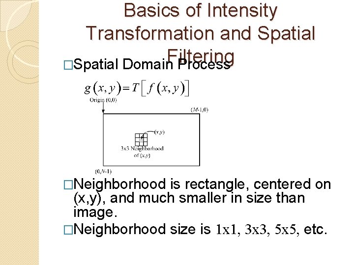 Basics of Intensity Transformation and Spatial Filtering �Spatial Domain Process �Neighborhood is rectangle, centered