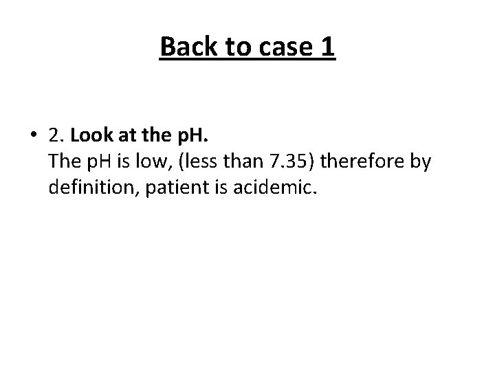 Back to case 1 • 2. Look at the p. H. The p. H