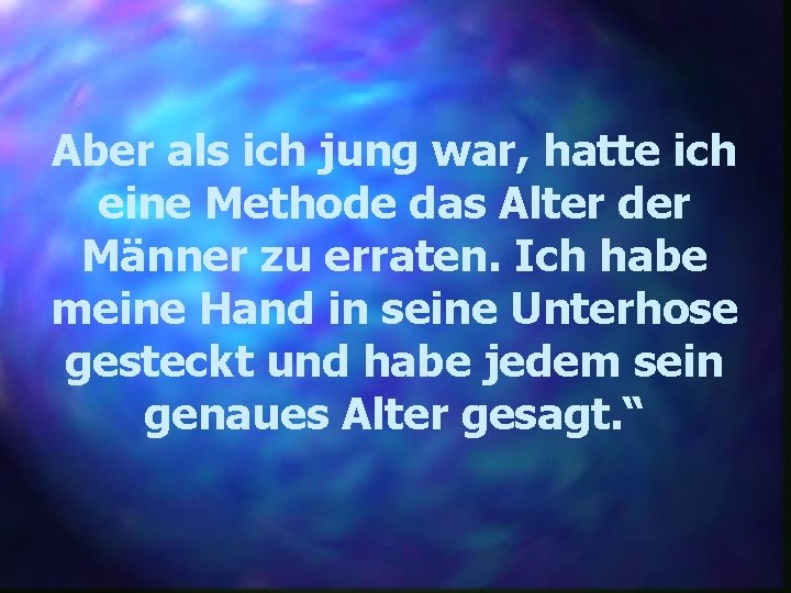 Aber als ich jung war, hatte ich eine Methode das Alter der Männer zu