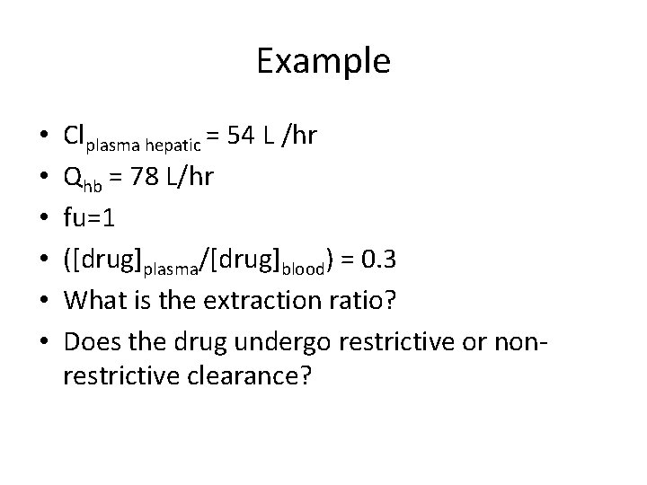 Example • • • Clplasma hepatic = 54 L /hr Qhb = 78 L/hr