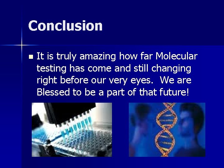 Conclusion n It is truly amazing how far Molecular testing has come and still