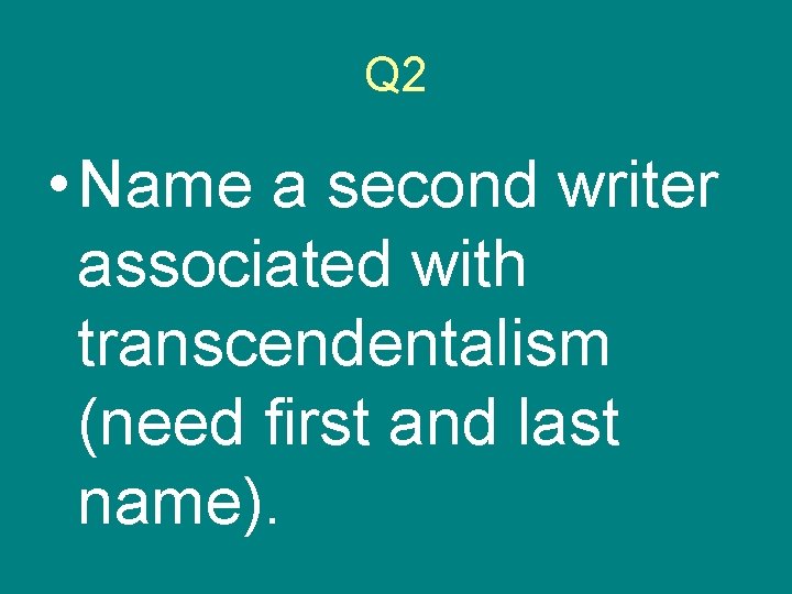 Q 2 • Name a second writer associated with transcendentalism (need first and last