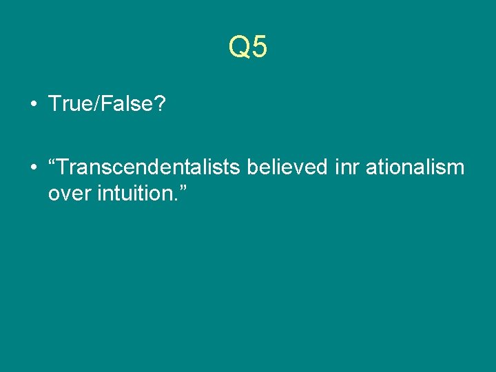 Q 5 • True/False? • “Transcendentalists believed inr ationalism over intuition. ” 