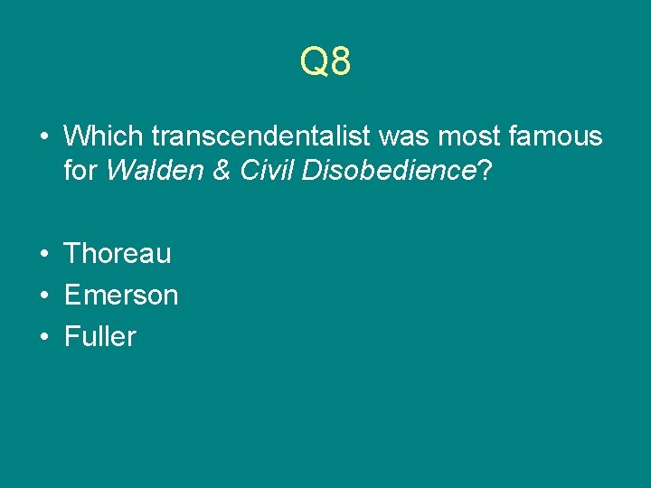 Q 8 • Which transcendentalist was most famous for Walden & Civil Disobedience? •