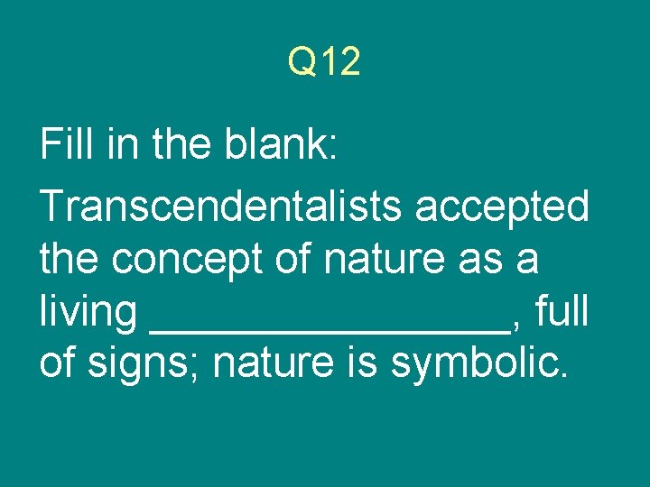 Q 12 Fill in the blank: Transcendentalists accepted the concept of nature as a