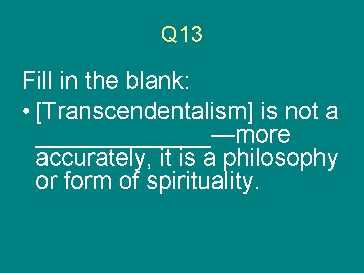 Q 13 Fill in the blank: • [Transcendentalism] is not a _______—more accurately, it