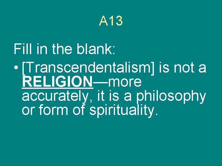 A 13 Fill in the blank: • [Transcendentalism] is not a RELIGION—more accurately, it