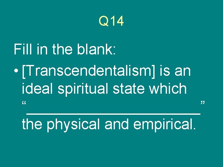 Q 14 Fill in the blank: • [Transcendentalism] is an ideal spiritual state which