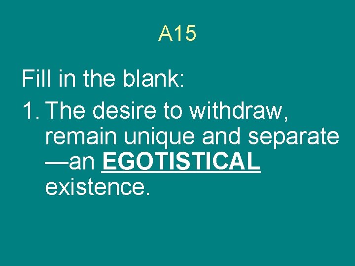 A 15 Fill in the blank: 1. The desire to withdraw, remain unique and