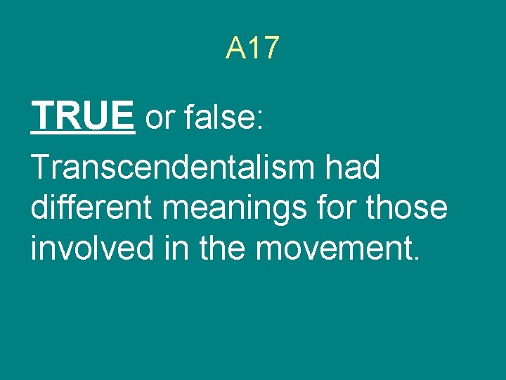 A 17 TRUE or false: Transcendentalism had different meanings for those involved in the