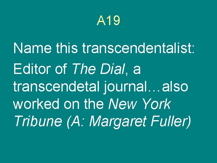 A 19 Name this transcendentalist: Editor of The Dial, a transcendetal journal…also worked on