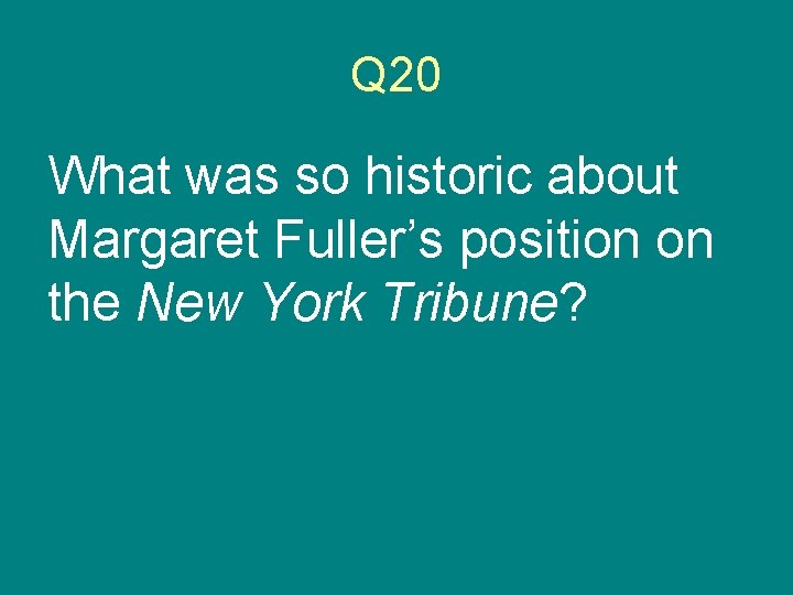 Q 20 What was so historic about Margaret Fuller’s position on the New York