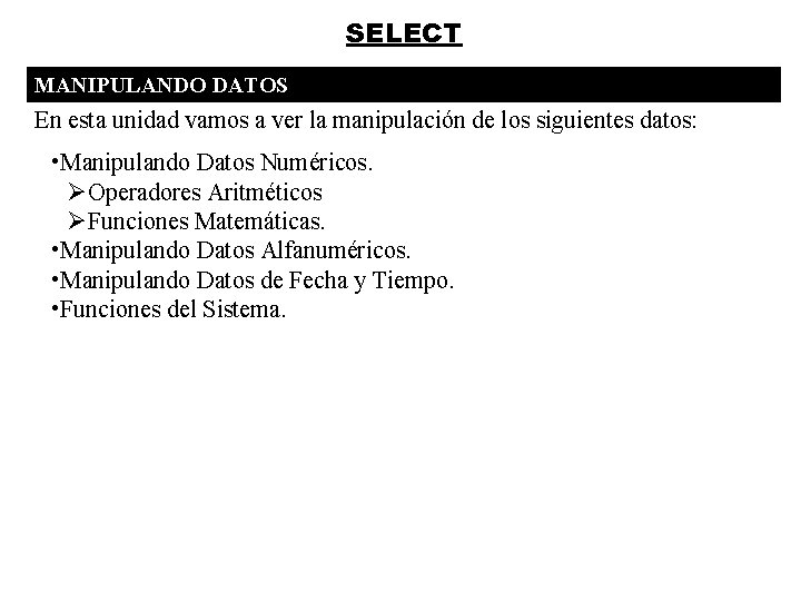 SELECT MANIPULANDO DATOS En esta unidad vamos a ver la manipulación de los siguientes