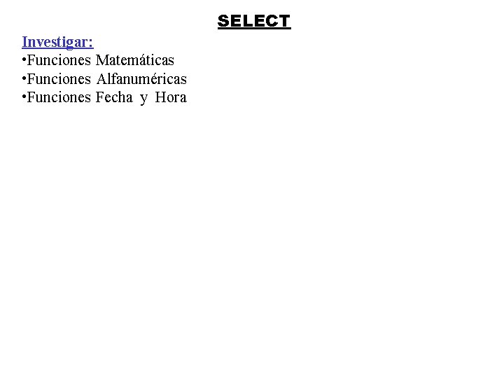 SELECT Investigar: • Funcionesf. Matemáticas • Funcionesf. Alfanuméricas • Funcionesf. Fechayyy. Hora 