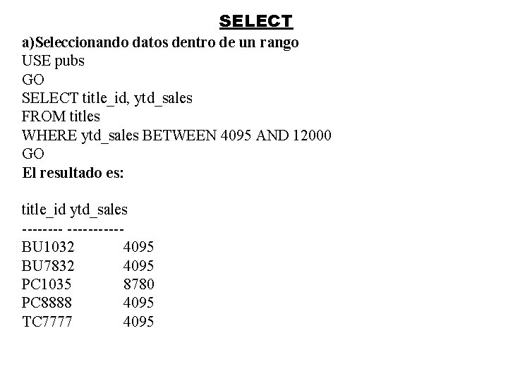 SELECT a)Seleccionando datos dentro de un rango USE pubs GO SELECT title_id, ytd_sales FROM