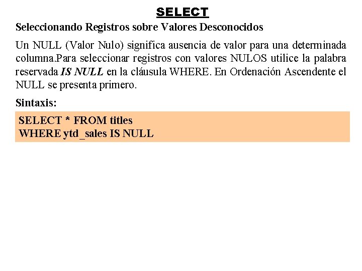 SELECT Seleccionando Registros sobre Valores Desconocidos Un NULL (Valor Nulo) significa ausencia de valor