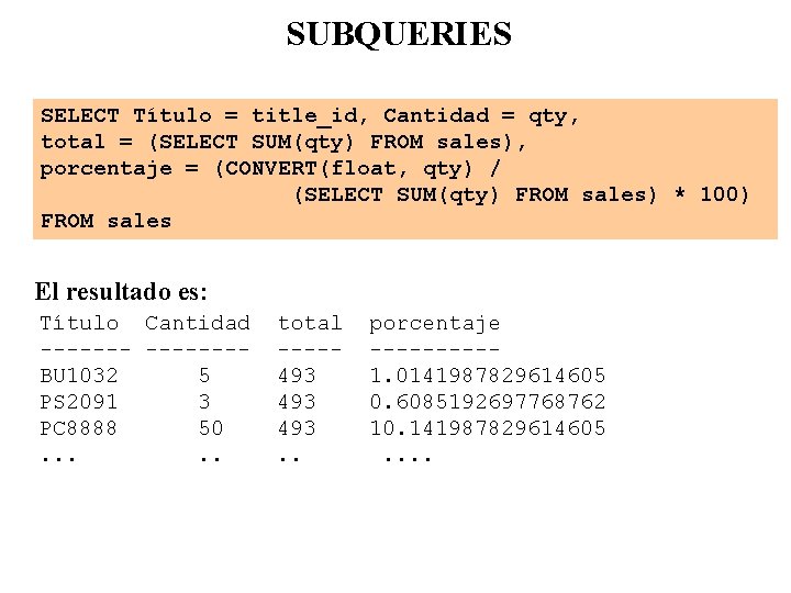 SUBQUERIES SELECT Título = title_id, Cantidad = qty, total = (SELECT SUM(qty) FROM sales),