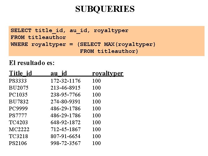 SUBQUERIES SELECT title_id, au_id, royaltyper FROM titleauthor WHERE royaltyper = (SELECT MAX(royaltyper) FROM titleauthor)