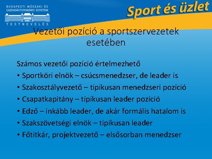 Vezetői pozíció a sportszervezetek esetében Számos vezetői pozíció értelmezhető • Sportköri elnök – csúcsmenedzser,