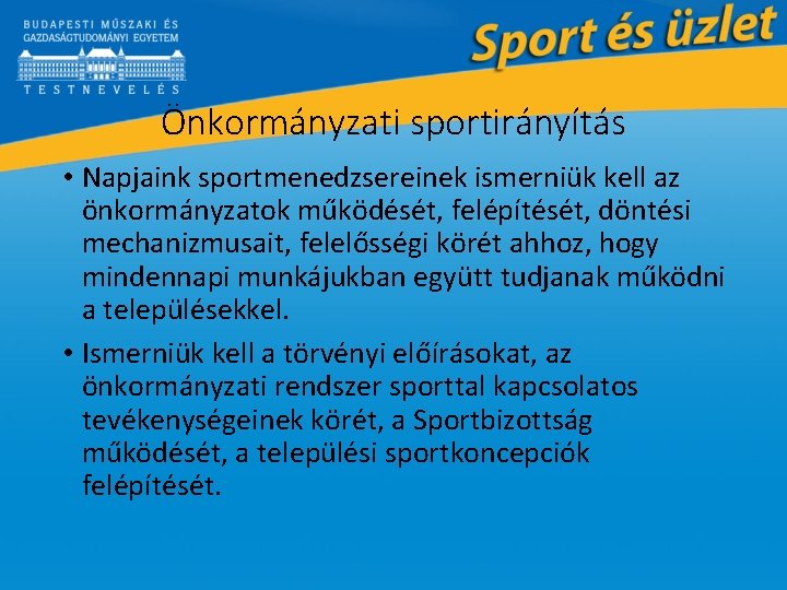 Önkormányzati sportirányítás • Napjaink sportmenedzsereinek ismerniük kell az önkormányzatok működését, felépítését, döntési mechanizmusait, felelősségi